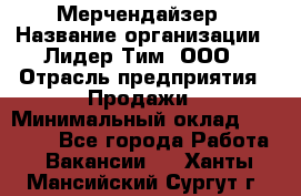 Мерчендайзер › Название организации ­ Лидер Тим, ООО › Отрасль предприятия ­ Продажи › Минимальный оклад ­ 16 000 - Все города Работа » Вакансии   . Ханты-Мансийский,Сургут г.